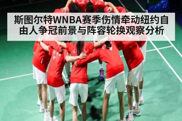 斯图尔特WNBA赛季伤情牵动纽约自由人争冠前景与阵容轮换观察分析