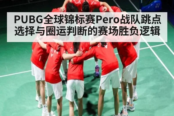 PUBG全球锦标赛Pero战队跳点选择与圈运判断的赛场胜负逻辑