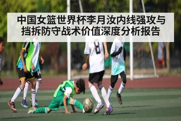中国女篮世界杯李月汝内线强攻与挡拆防守战术价值深度分析报告